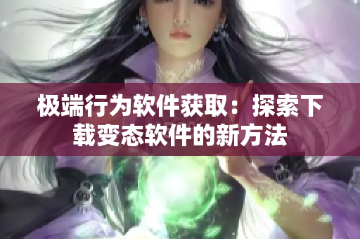 極端行為軟件獲?。禾剿飨螺d變態(tài)軟件的新方法