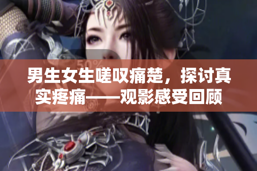 男生女生嗟嘆痛楚，探討真實(shí)疼痛——觀影感受回顧