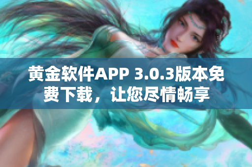 黃金軟件APP 3.0.3版本免費(fèi)下載，讓您盡情暢享