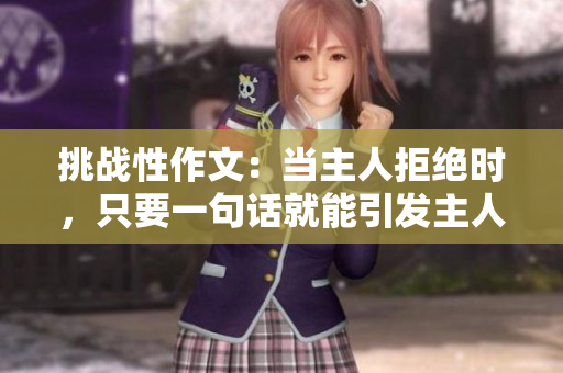 挑戰(zhàn)性作文：當(dāng)主人拒絕時，只要一句話就能引發(fā)主人憤怒
