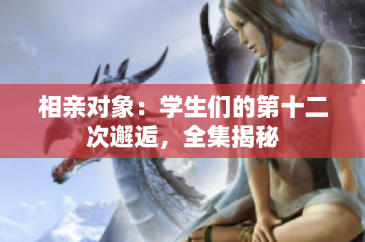 相親對(duì)象：學(xué)生們的第十二次邂逅，全集揭秘