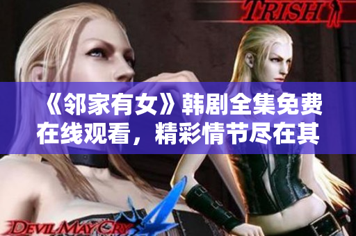 《鄰家有女》韓劇全集免費在線觀看，精彩情節(jié)盡在其中！