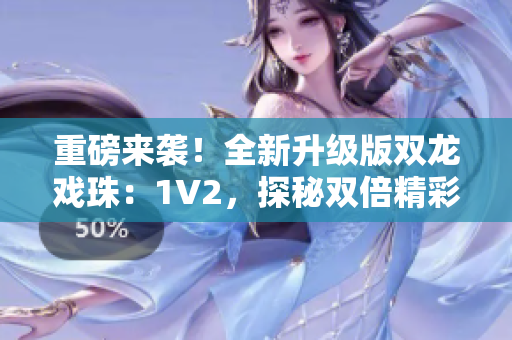 重磅來襲！全新升級版雙龍戲珠：1V2，探秘雙倍精彩！