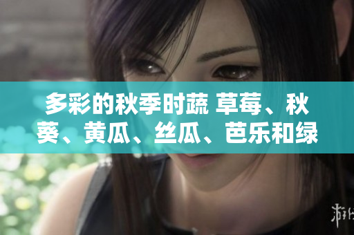 多彩的秋季時蔬 草莓、秋葵、黃瓜、絲瓜、芭樂和綠巨人
