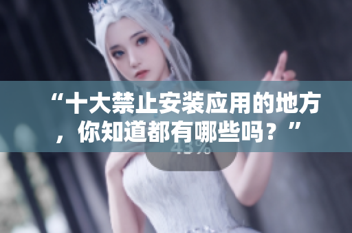 “十大禁止安裝應用的地方，你知道都有哪些嗎？”
