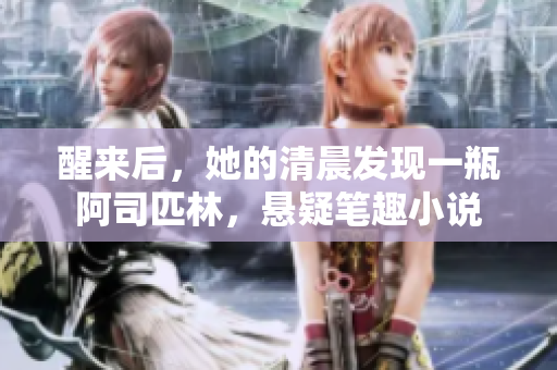 醒來(lái)后，她的清晨發(fā)現(xiàn)一瓶阿司匹林，懸疑筆趣小說(shuō)