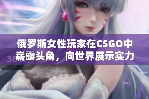 俄羅斯女性玩家在CSGO中嶄露頭角，向世界展示實力