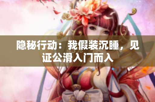 隱秘行動：我假裝沉睡，見證公滑入門而入