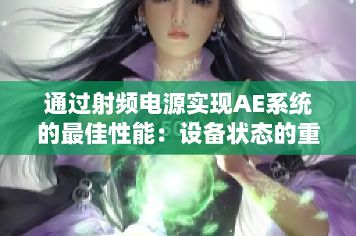 通過射頻電源實現(xiàn)AE系統(tǒng)的最佳性能：設備狀態(tài)的重要性與維護建議