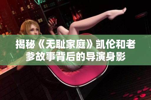 揭秘《無恥家庭》凱倫和老爹故事背后的導演身影