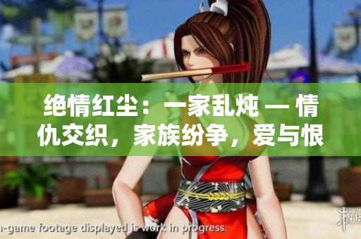 絕情紅塵：一家亂燉 — 情仇交織，家族紛爭(zhēng)，愛(ài)與恨交織成的家族傳奇。