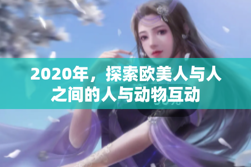 2020年，探索歐美人與人之間的人與動(dòng)物互動(dòng)