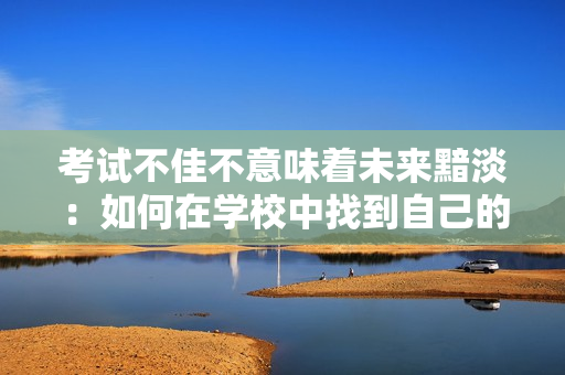 考試不佳不意味著未來(lái)黯淡：如何在學(xué)校中找到自己的定位