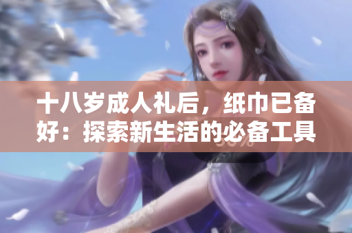 十八歲成人禮后，紙巾已備好：探索新生活的必備工具