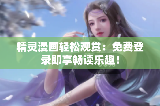 精靈漫畫輕松觀賞：免費登錄即享暢讀樂趣！