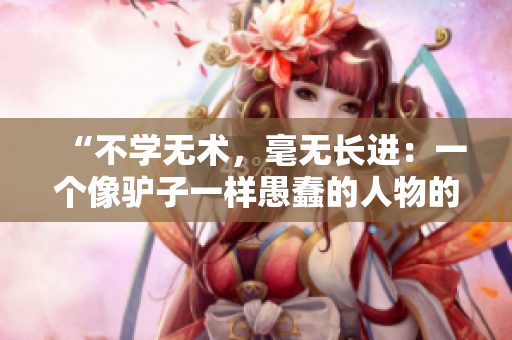 “不學無術，毫無長進：一個像驢子一樣愚蠢的人物的故事”