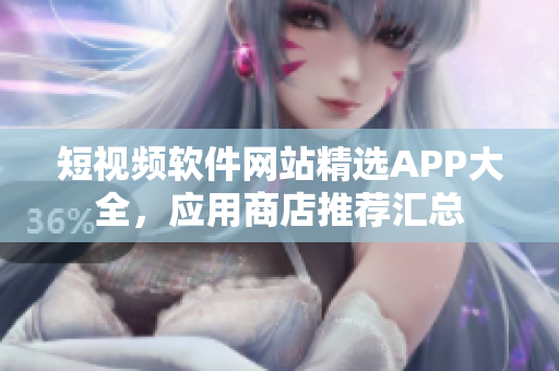 短視頻軟件網(wǎng)站精選APP大全，應(yīng)用商店推薦匯總