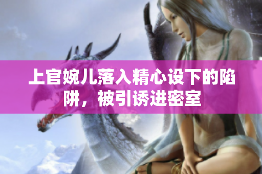 上官婉兒落入精心設(shè)下的陷阱，被引誘進(jìn)密室