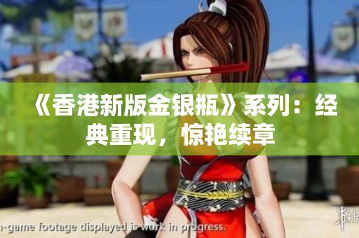 《香港新版金銀瓶》系列：經(jīng)典重現(xiàn)，驚艷續(xù)章