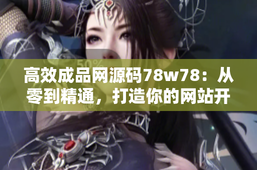 高效成品網(wǎng)源碼78w78：從零到精通，打造你的網(wǎng)站開(kāi)發(fā)技能