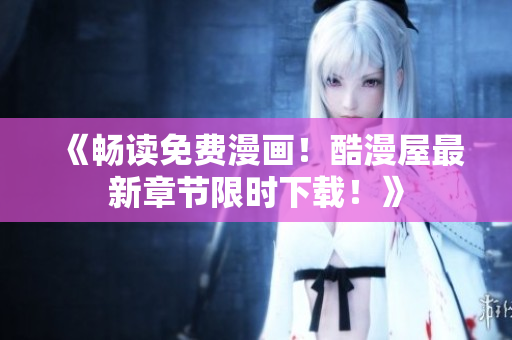 《暢讀免費漫畫！酷漫屋最新章節(jié)限時下載！》