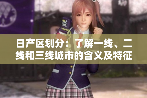 日產(chǎn)區(qū)劃分：了解一線、二線和三線城市的含義及特征