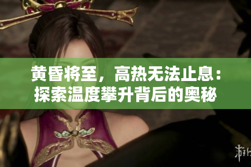 黃昏將至，高熱無法止息：探索溫度攀升背后的奧秘