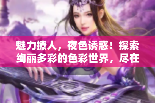 魅力撩人，夜色誘惑！探索絢麗多彩的色彩世界，盡在7777久夜色