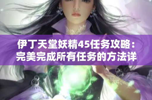 伊丁天堂妖精45任務攻略：完美完成所有任務的方法詳解