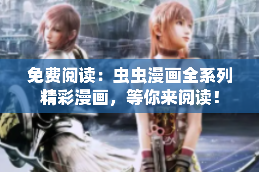 免費(fèi)閱讀：蟲蟲漫畫全系列精彩漫畫，等你來閱讀！
