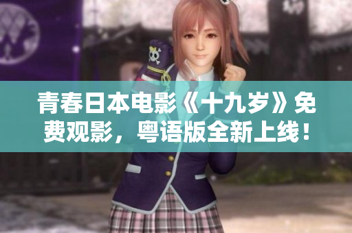 青春日本電影《十九歲》免費(fèi)觀影，粵語版全新上線！