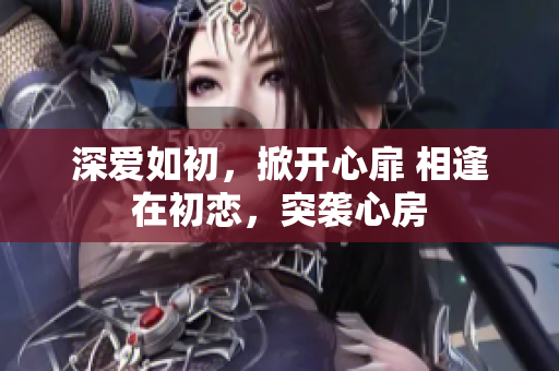 深愛如初，掀開心扉 相逢在初戀，突襲心房
