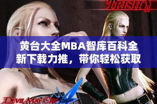 黃臺大全MBA智庫百科全新下載力推，帶你輕松獲取全面MBA知識！