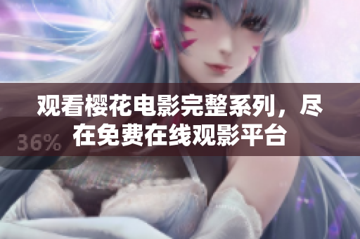 觀看櫻花電影完整系列，盡在免費在線觀影平臺