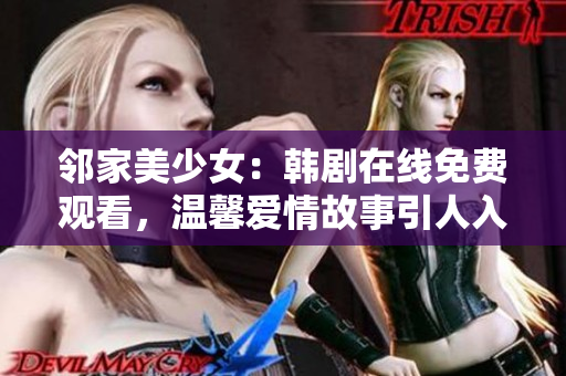 鄰家美少女：韓劇在線免費(fèi)觀看，溫馨愛(ài)情故事引人入勝！