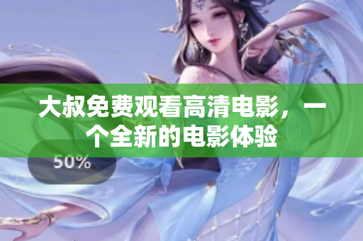 大叔免費(fèi)觀看高清電影，一個(gè)全新的電影體驗(yàn)
