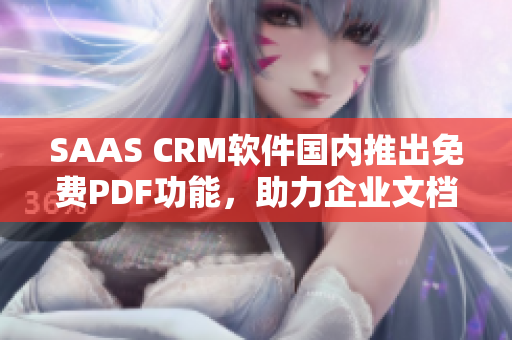 SAAS CRM軟件國內(nèi)推出免費(fèi)PDF功能，助力企業(yè)文檔管理