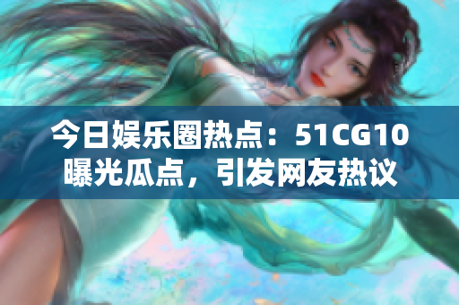 今日娛樂圈熱點(diǎn)：51CG10曝光瓜點(diǎn)，引發(fā)網(wǎng)友熱議