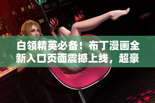 白領(lǐng)精英必備！布丁漫畫全新入口頁(yè)面震撼上線，超豪華視覺體驗(yàn)等你來體驗(yàn)