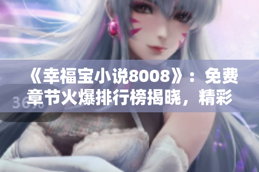 《幸福寶小說(shuō)8008》：免費(fèi)章節(jié)火爆排行榜揭曉，精彩內(nèi)容盡在8008！