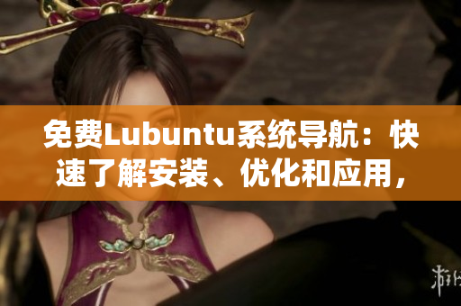 免費(fèi)Lubuntu系統(tǒng)導(dǎo)航：快速了解安裝、優(yōu)化和應(yīng)用，提供詳細(xì)指引和實(shí)用技巧