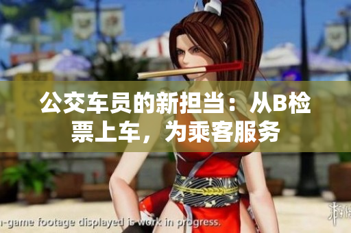 公交車員的新?lián)?dāng)：從B檢票上車，為乘客服務(wù)