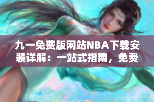 九一免費(fèi)版網(wǎng)站NBA下載安裝詳解：一站式指南，免費(fèi)下載，安裝教程全解析