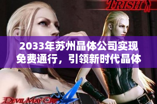 2033年蘇州晶體公司實(shí)現(xiàn)免費(fèi)通行，引領(lǐng)新時(shí)代晶體科技創(chuàng)新