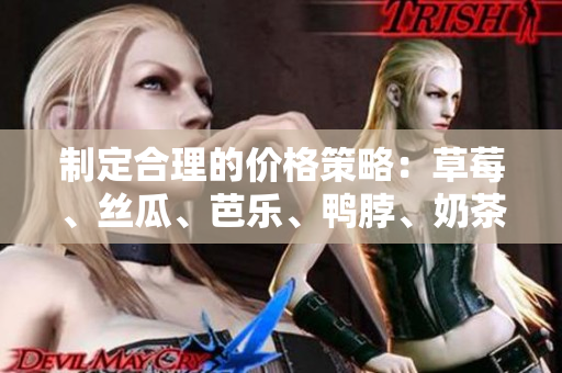 制定合理的價(jià)格策略：草莓、絲瓜、芭樂、鴨脖、奶茶如何決定價(jià)格？