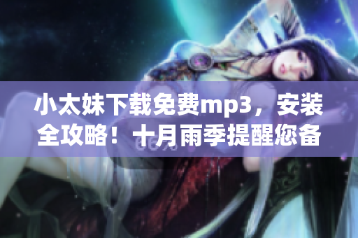 小太妹下載免費(fèi)mp3，安裝全攻略！十月雨季提醒您備好傘！