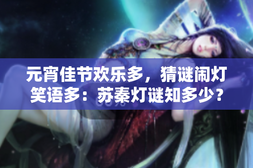 元宵佳節(jié)歡樂多，猜謎鬧燈笑語多：蘇秦?zé)糁i知多少？