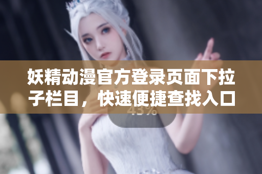 妖精動漫官方登錄頁面下拉子欄目，快速便捷查找入口