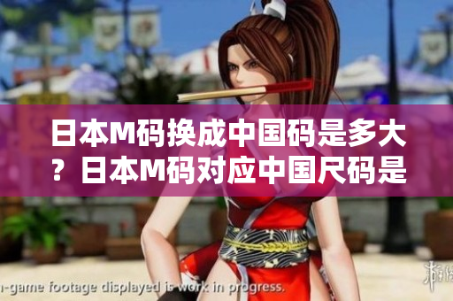 日本M碼換成中國碼是多大？日本M碼對應(yīng)中國尺碼是多少？