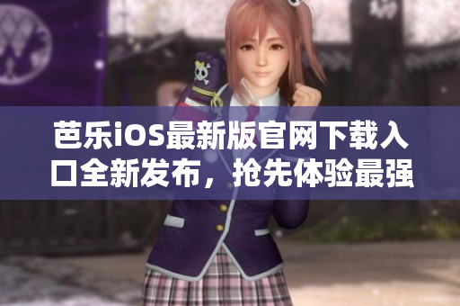 芭樂iOS最新版官網(wǎng)下載入口全新發(fā)布，搶先體驗(yàn)最強(qiáng)大功能